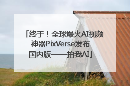 终于！全球爆火AI视频神器PixVerse发布国内版——拍我AI